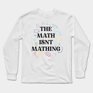 The math isnt mathing math humor Long Sleeve T-Shirt